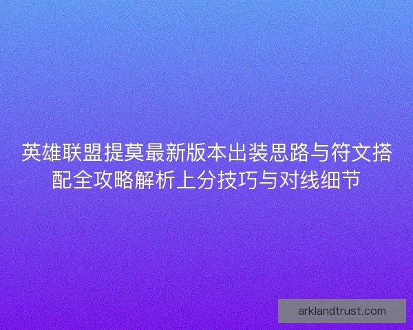 英雄联盟提莫最新版本出装思路与符文搭配全攻略解析上分技巧与对线细节