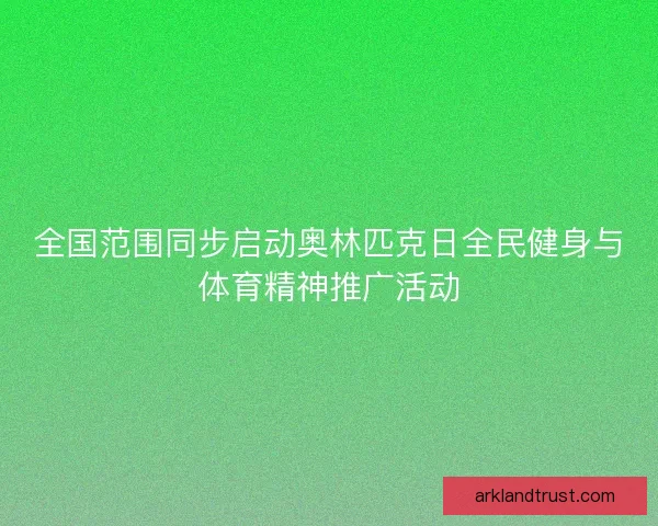 全国范围同步启动奥林匹克日全民健身与体育精神推广活动