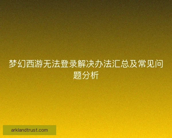 梦幻西游无法登录解决办法汇总及常见问题分析