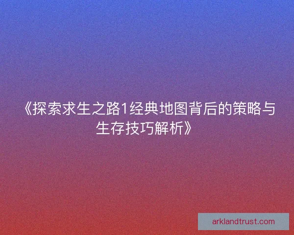 《探索求生之路1经典地图背后的策略与生存技巧解析》