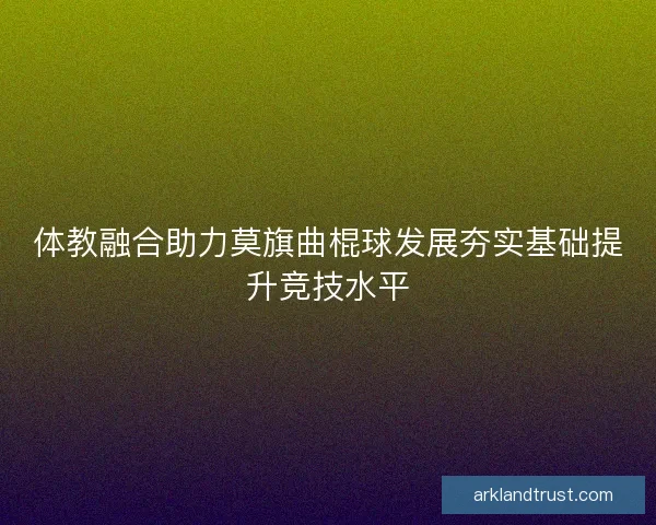 体教融合助力莫旗曲棍球发展夯实基础提升竞技水平