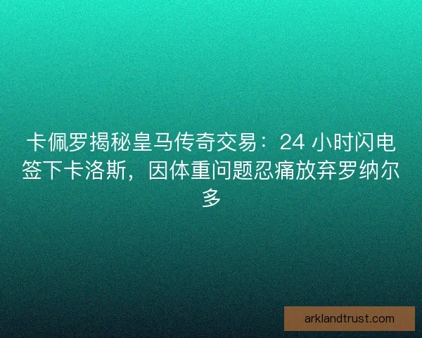 卡佩罗揭秘皇马传奇交易：24 小时闪电签下卡洛斯，因体重问题忍痛放弃罗纳尔多