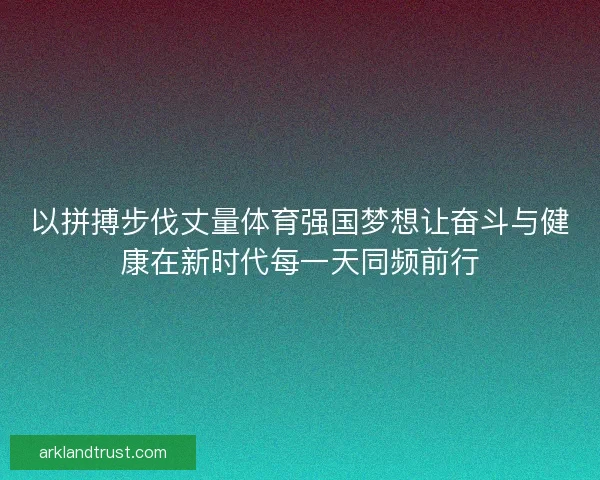 以拼搏步伐丈量体育强国梦想让奋斗与健康在新时代每一天同频前行