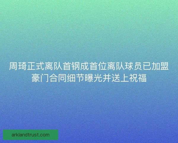 周琦正式离队首钢成首位离队球员已加盟豪门合同细节曝光并送上祝福