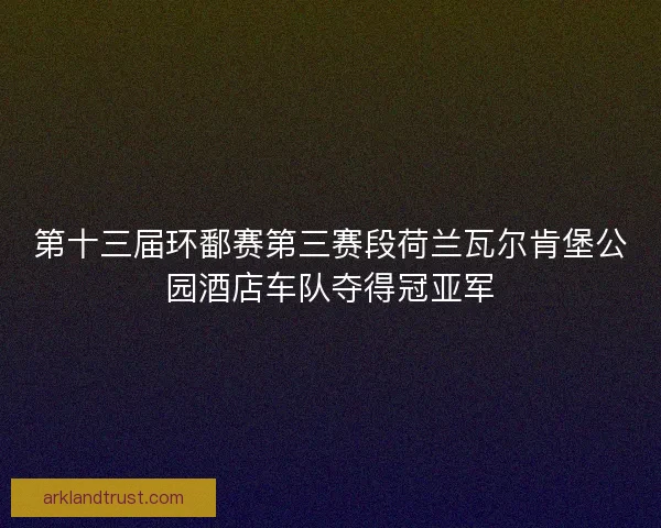 第十三届环鄱赛第三赛段荷兰瓦尔肯堡公园酒店车队夺得冠亚军