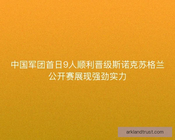 中国军团首日9人顺利晋级斯诺克苏格兰公开赛展现强劲实力