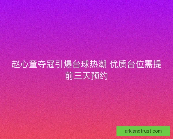 赵心童夺冠引爆台球热潮 优质台位需提前三天预约