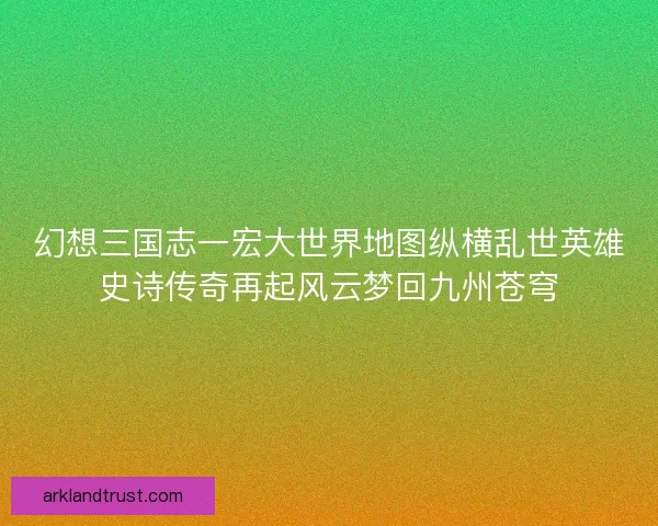 幻想三国志一宏大世界地图纵横乱世英雄史诗传奇再起风云梦回九州苍穹