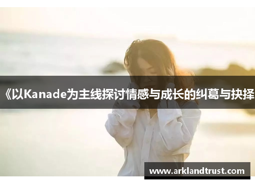 《以Kanade为主线探讨情感与成长的纠葛与抉择》