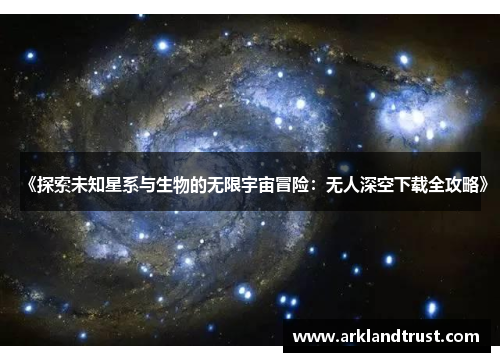 《探索未知星系与生物的无限宇宙冒险：无人深空下载全攻略》